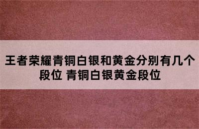 王者荣耀青铜白银和黄金分别有几个段位 青铜白银黄金段位